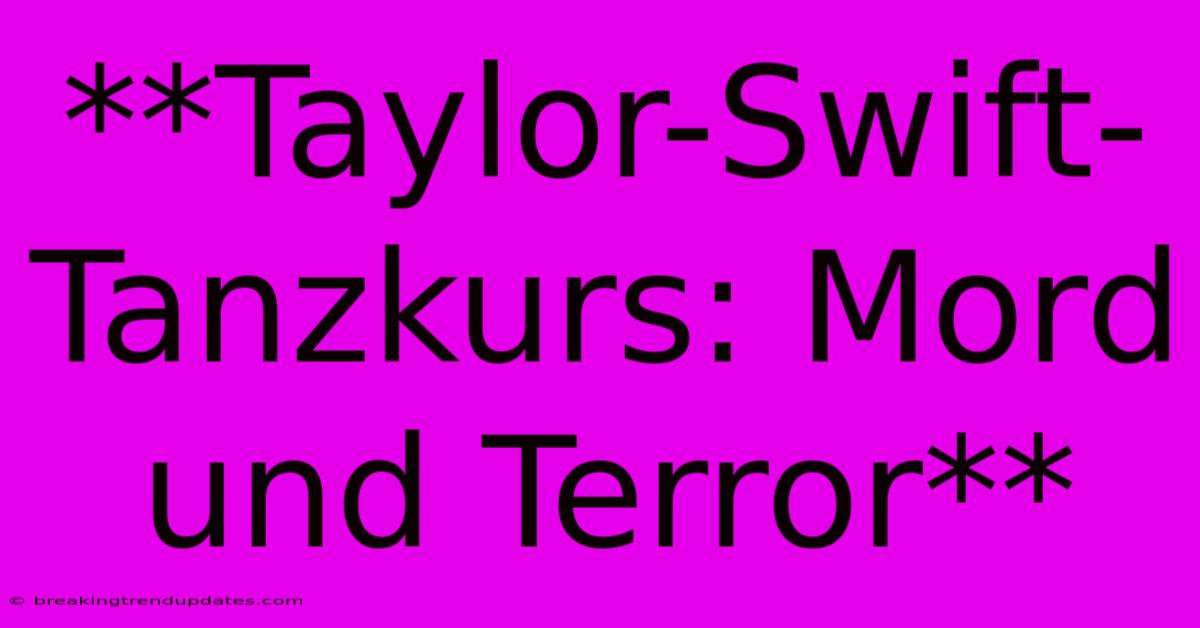 **Taylor-Swift-Tanzkurs: Mord Und Terror** **Taylor-Swift-Tanzkurs: Mord Und Terror**