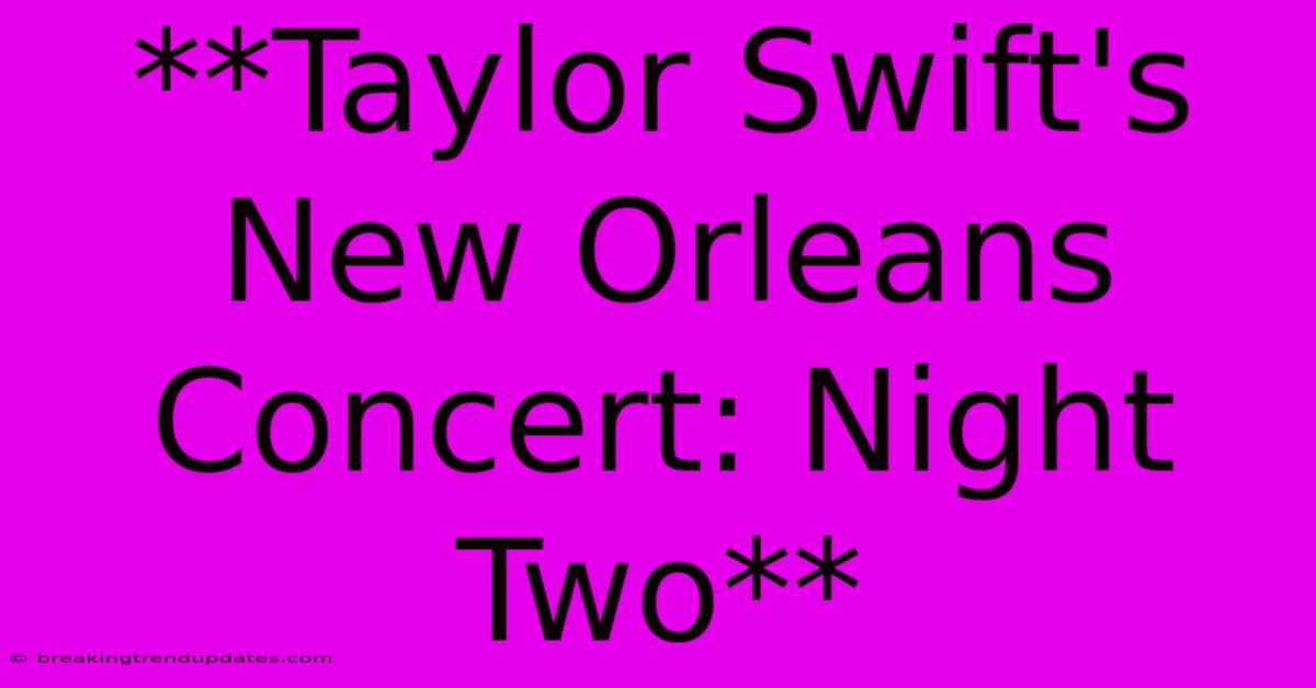**Taylor Swift's New Orleans Concert: Night Two** 