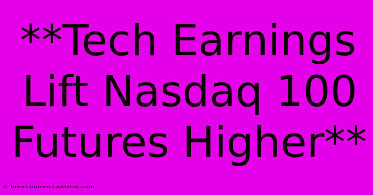 **Tech Earnings Lift Nasdaq 100 Futures Higher** **Tech Earnings Lift Nasdaq 100 Futures Higher**