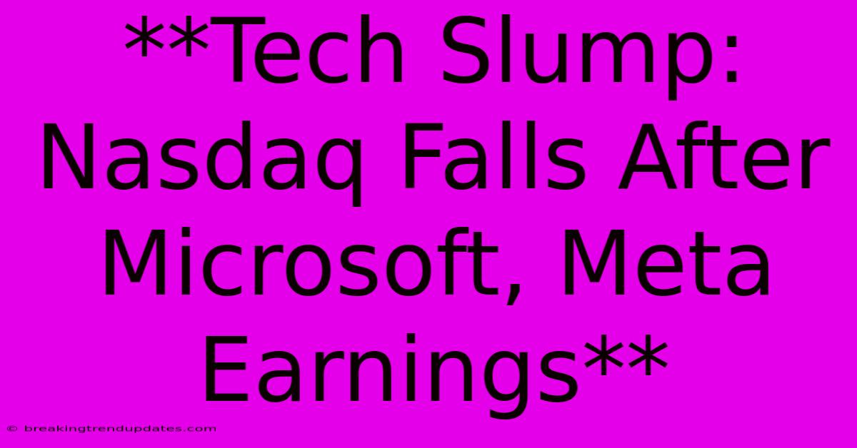 **Tech Slump: Nasdaq Falls After Microsoft, Meta Earnings** **Tech Slump: Nasdaq Falls After Microsoft, Meta Earnings**
