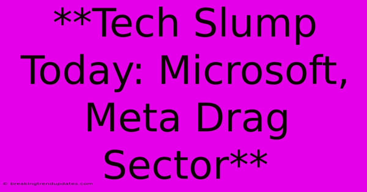 **Tech Slump Today: Microsoft, Meta Drag Sector** **Tech Slump Today: Microsoft, Meta Drag Sector**