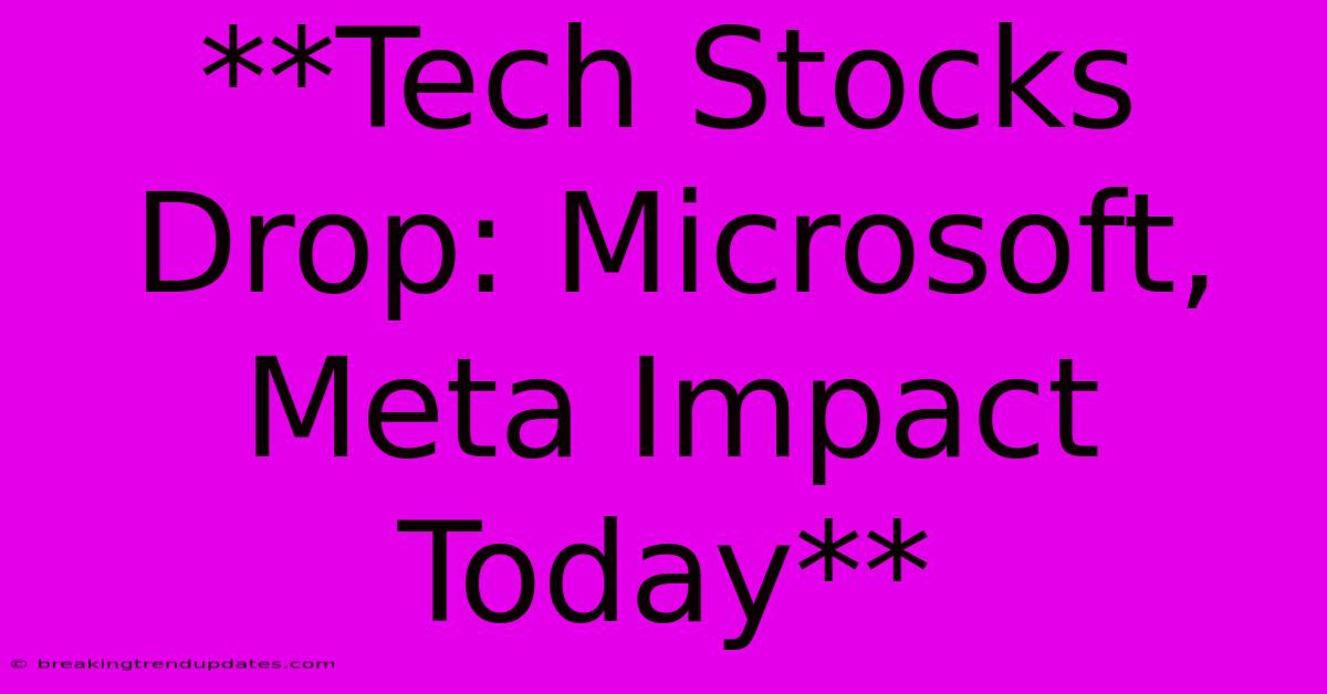 **Tech Stocks Drop: Microsoft, Meta Impact Today** **Tech Stocks Drop: Microsoft, Meta Impact Today**