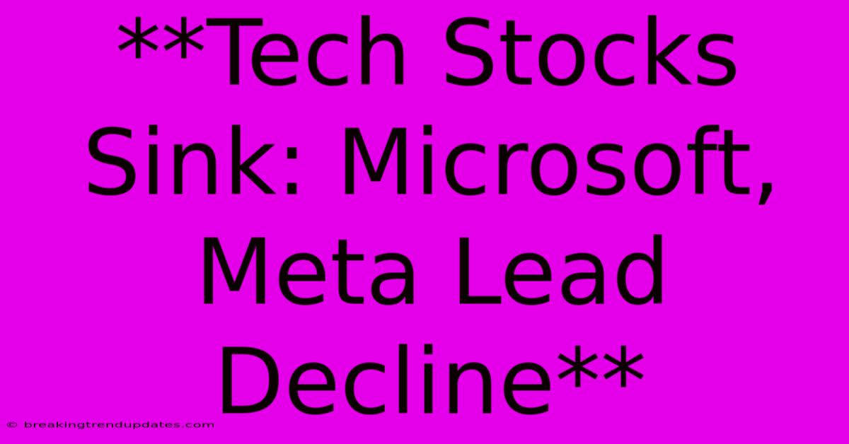 **Tech Stocks Sink: Microsoft, Meta Lead Decline**