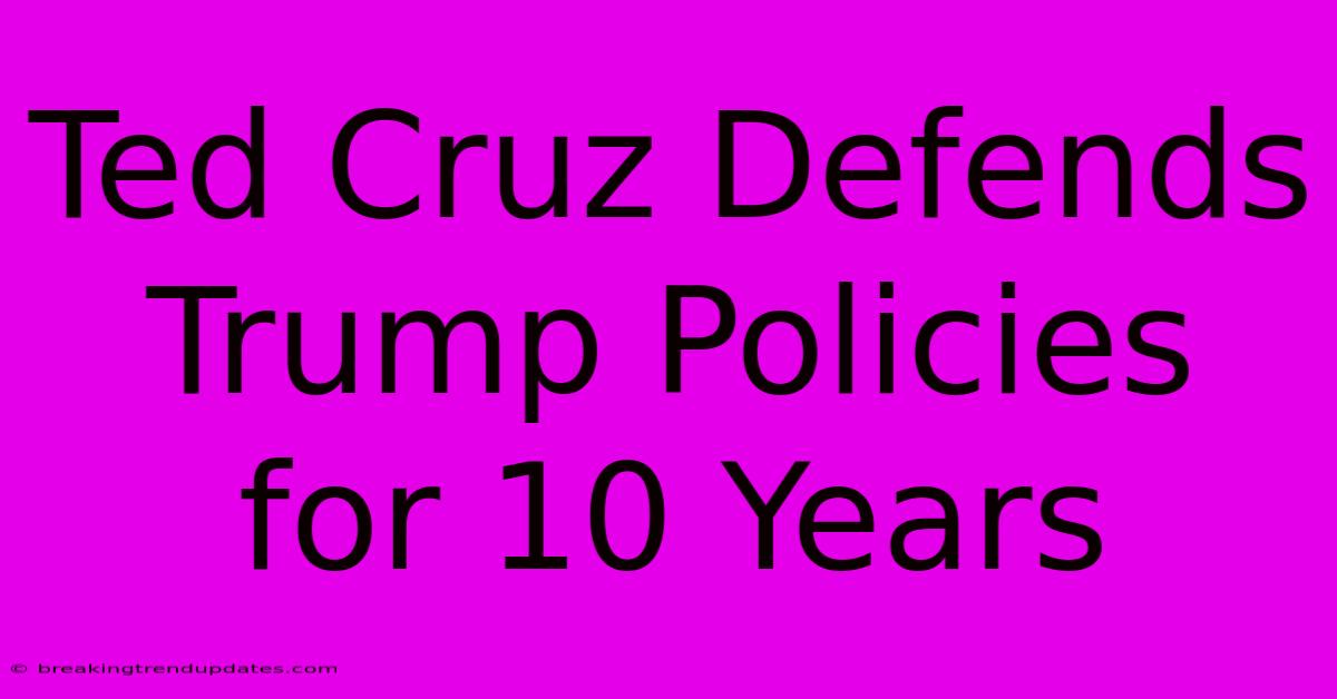 Ted Cruz Defends Trump Policies For 10 Years