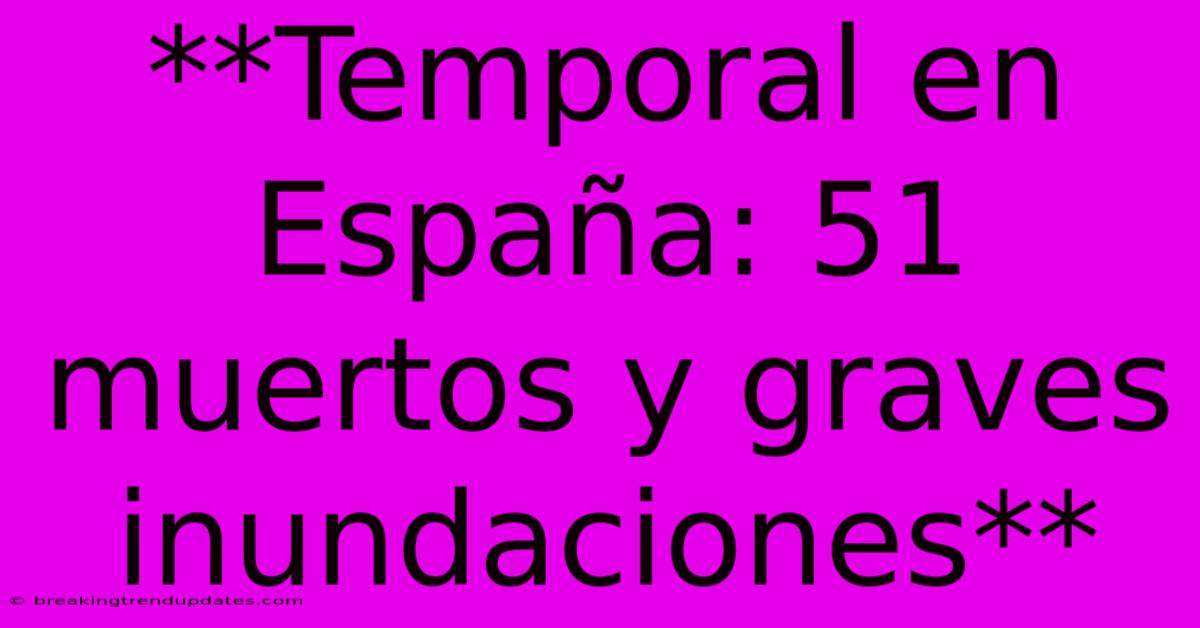 **Temporal En España: 51 Muertos Y Graves Inundaciones** **Temporal En España: 51 Muertos Y Graves Inundaciones**