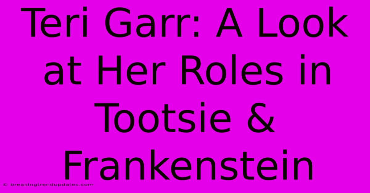 Teri Garr: A Look At Her Roles In Tootsie & Frankenstein