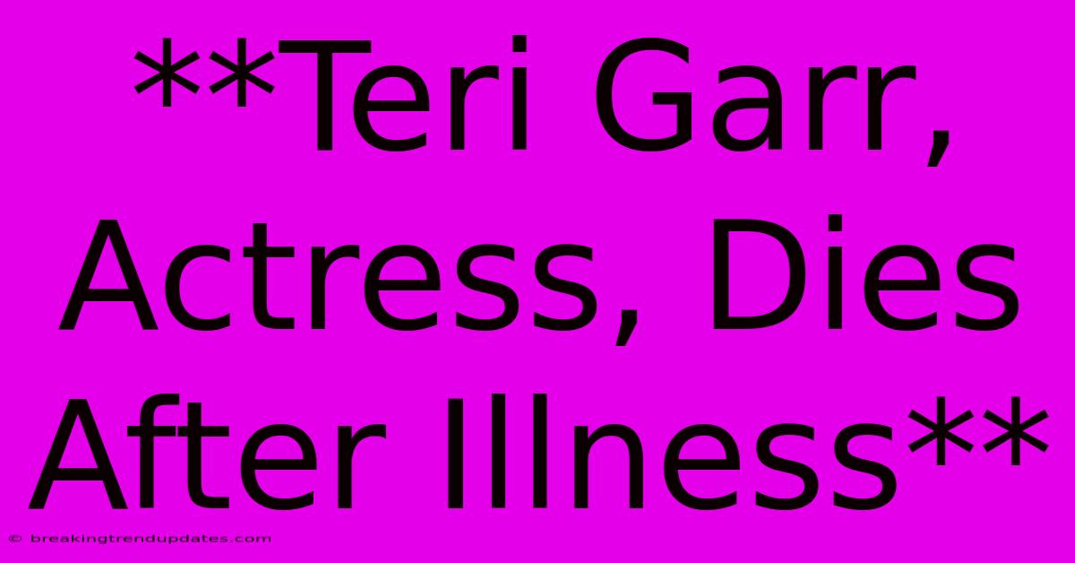 **Teri Garr, Actress, Dies After Illness**