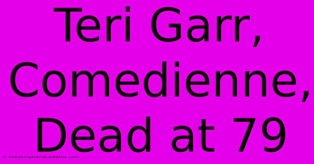Teri Garr, Comedienne, Dead At 79 Teri Garr, Comedienne, Dead At 79