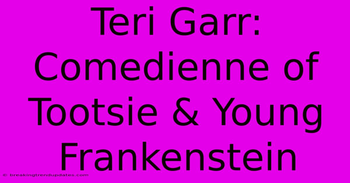 Teri Garr: Comedienne Of Tootsie & Young Frankenstein Teri Garr: Comedienne Of Tootsie & Young Frankenstein