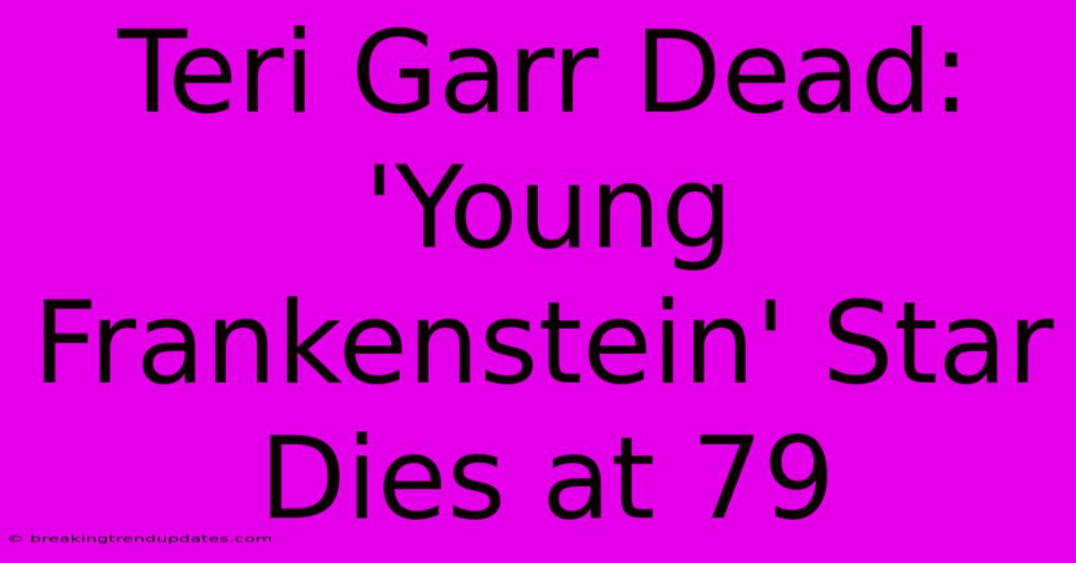 Teri Garr Dead: 'Young Frankenstein' Star Dies At 79