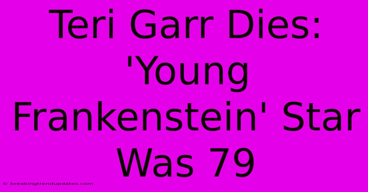 Teri Garr Dies: 'Young Frankenstein' Star Was 79 Teri Garr Dies: 'Young Frankenstein' Star Was 79