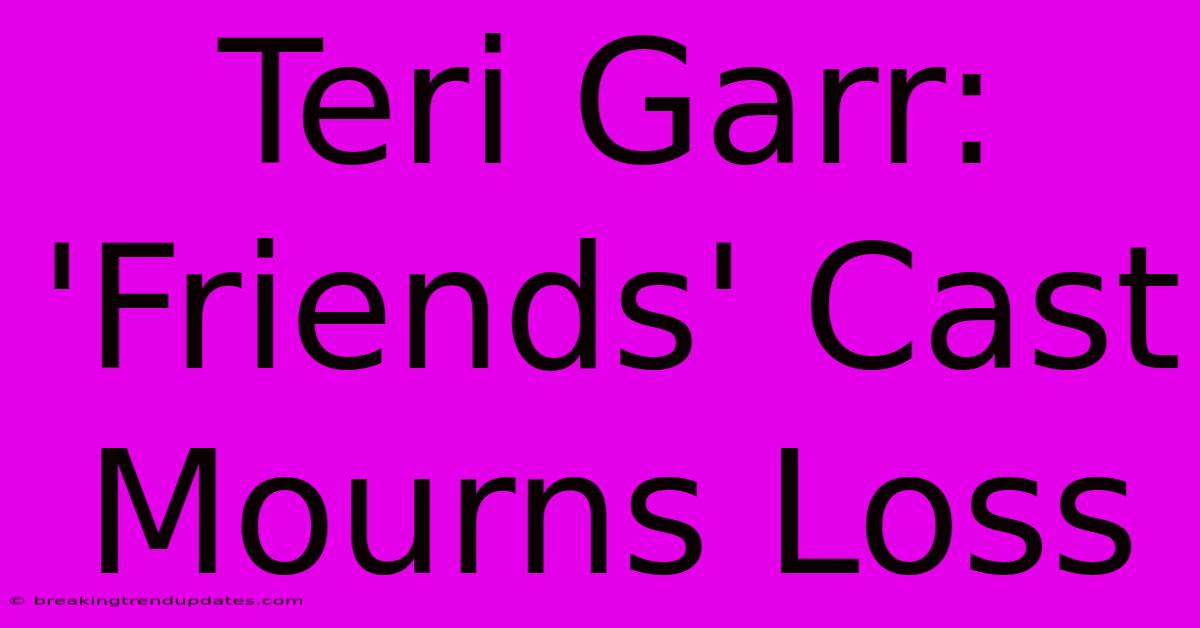 Teri Garr: 'Friends' Cast Mourns Loss