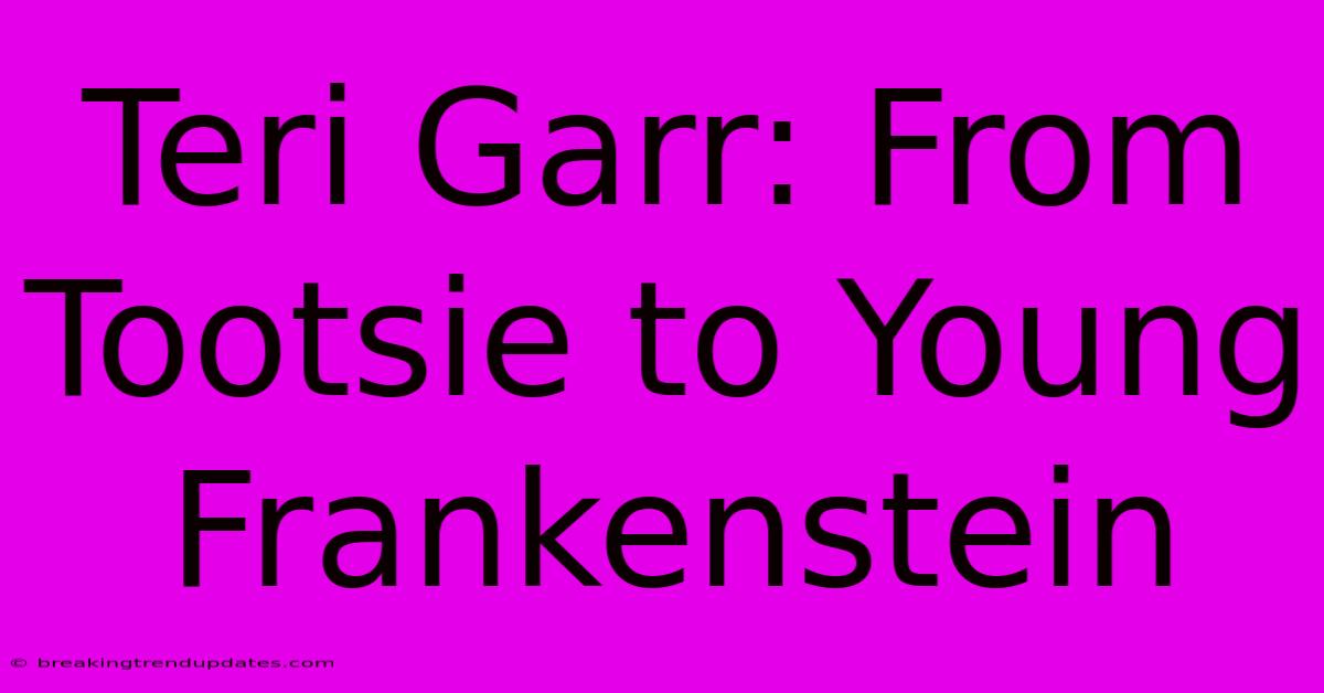 Teri Garr: From Tootsie To Young Frankenstein 