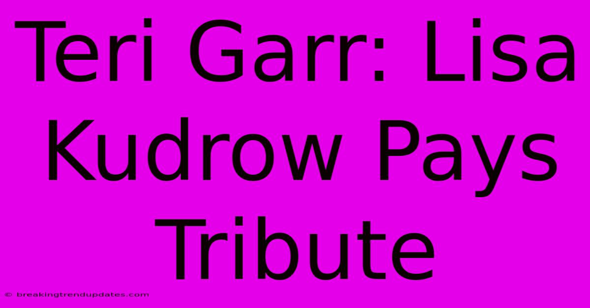 Teri Garr: Lisa Kudrow Pays Tribute 