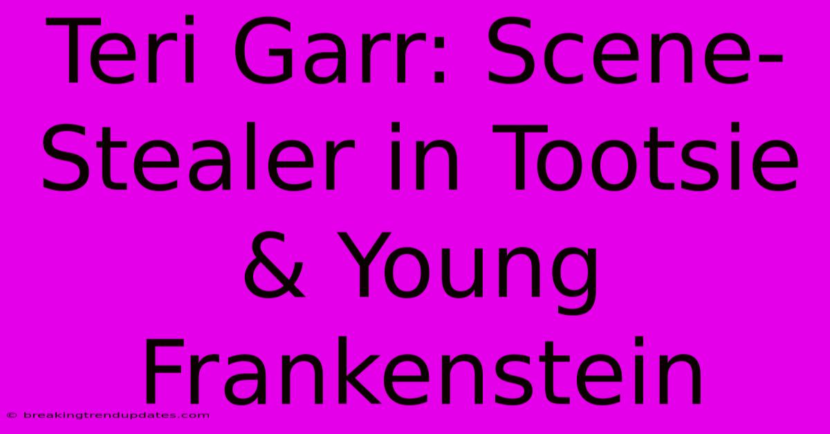 Teri Garr: Scene-Stealer In Tootsie & Young Frankenstein