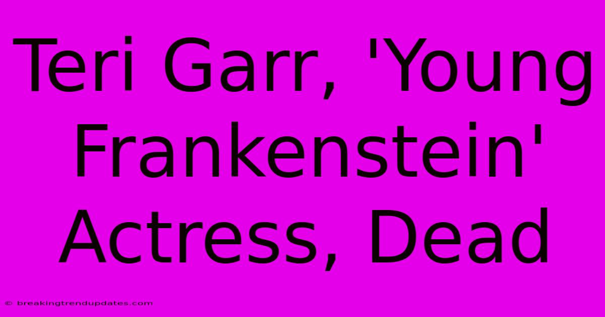Teri Garr, 'Young Frankenstein' Actress, Dead 