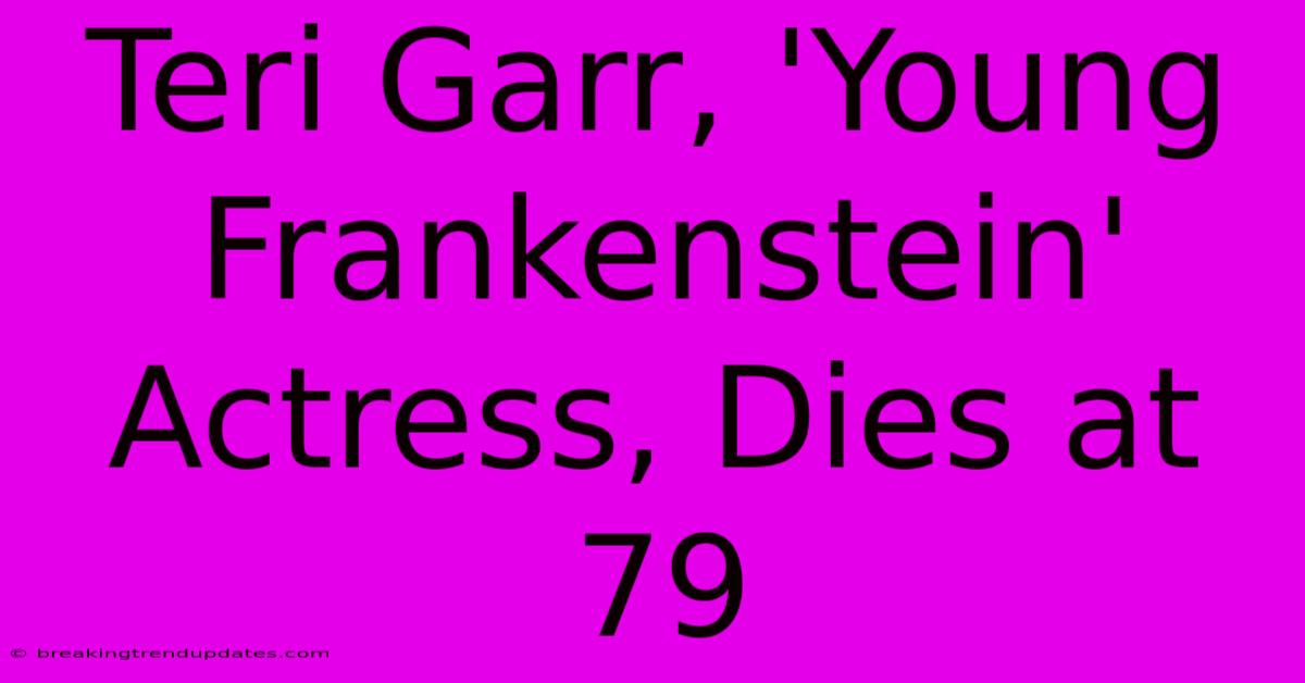 Teri Garr, 'Young Frankenstein' Actress, Dies At 79