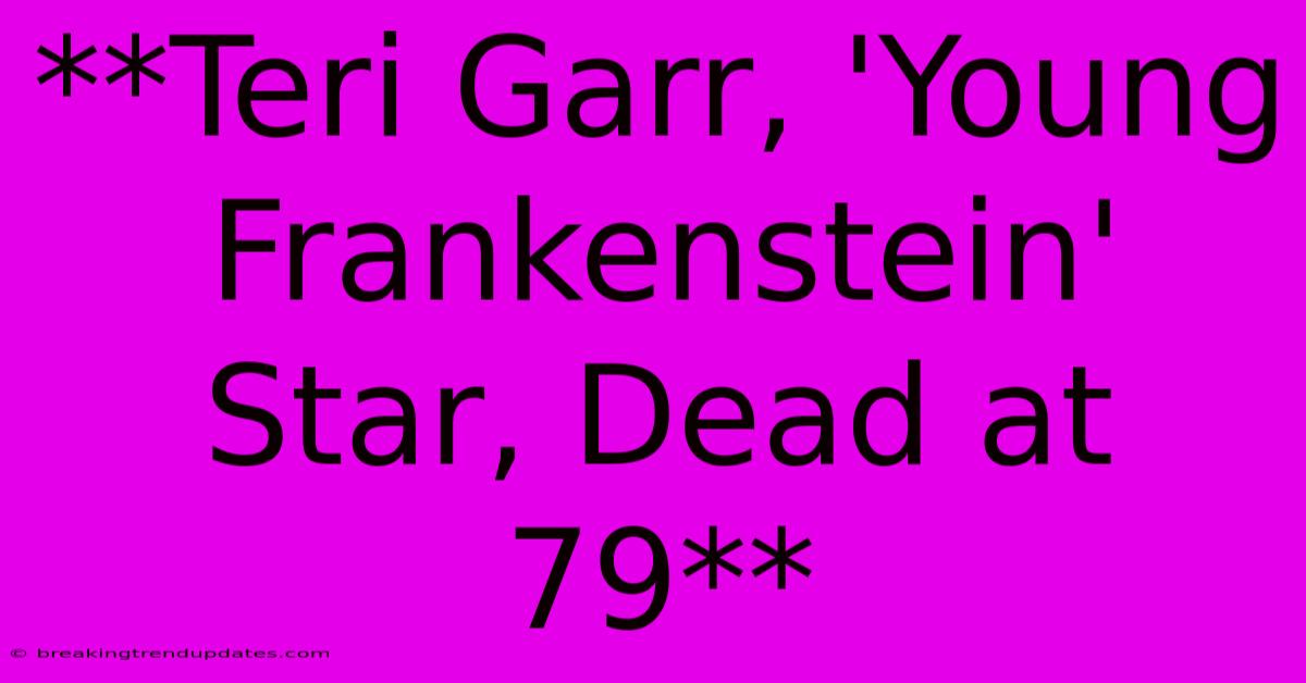 **Teri Garr, 'Young Frankenstein' Star, Dead At 79**