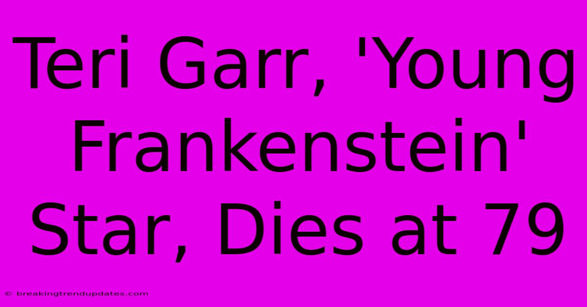 Teri Garr, 'Young Frankenstein' Star, Dies At 79