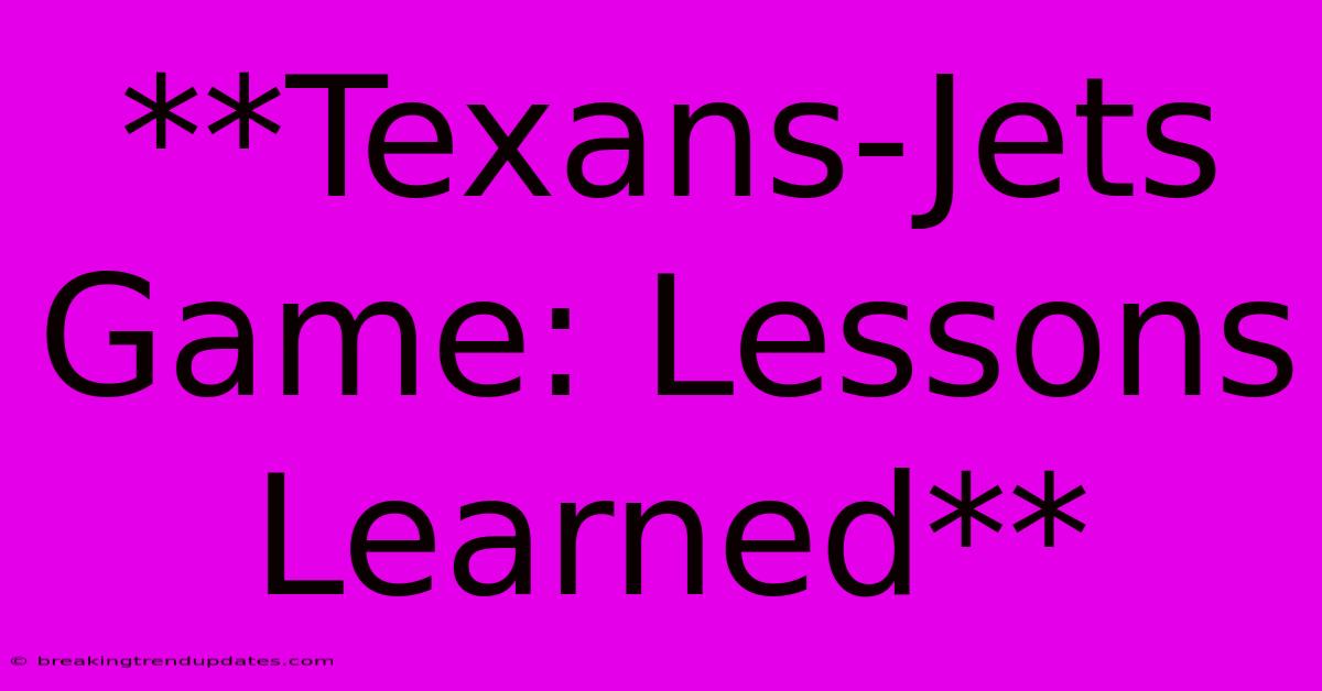 **Texans-Jets Game: Lessons Learned** **Texans-Jets Game: Lessons Learned**
