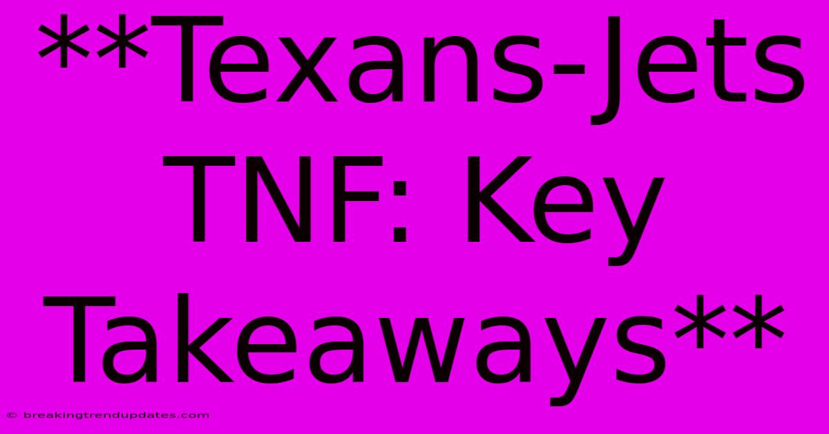 **Texans-Jets TNF: Key Takeaways** **Texans-Jets TNF: Key Takeaways**