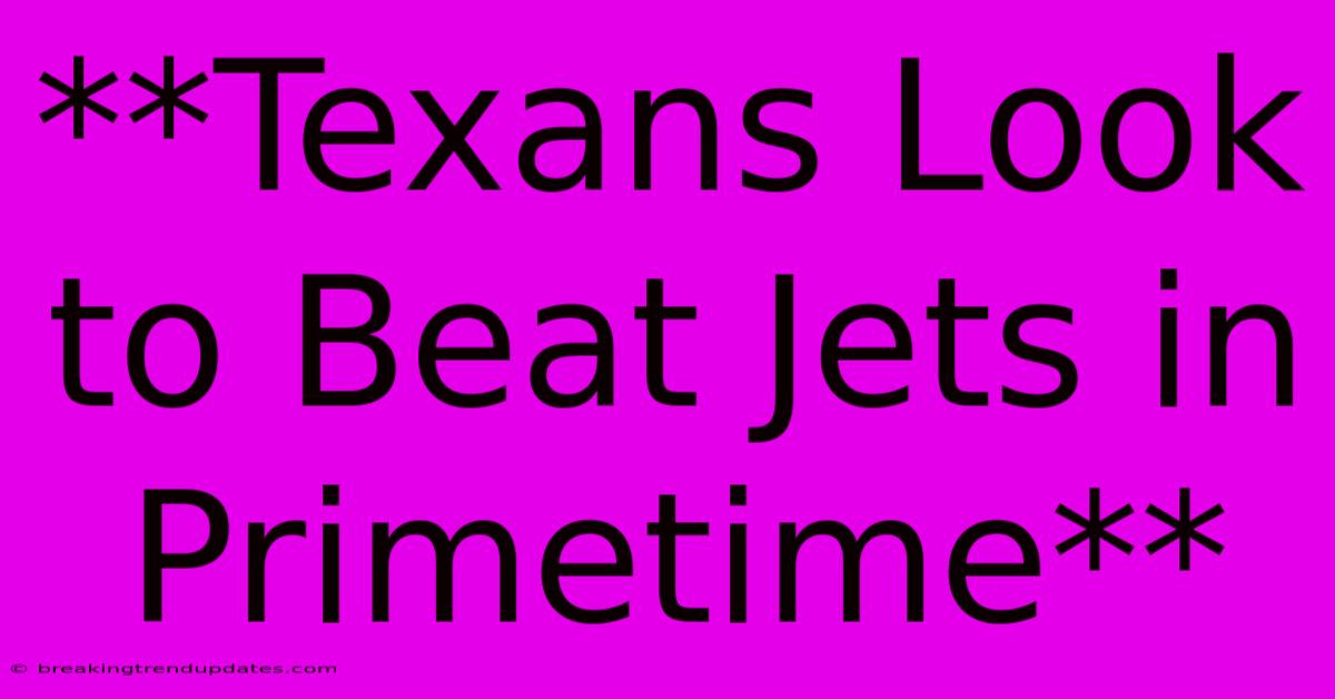 **Texans Look To Beat Jets In Primetime** **Texans Look To Beat Jets In Primetime**