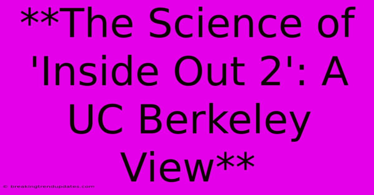**The Science Of 'Inside Out 2': A UC Berkeley View** **The Science Of 'Inside Out 2': A UC Berkeley View**