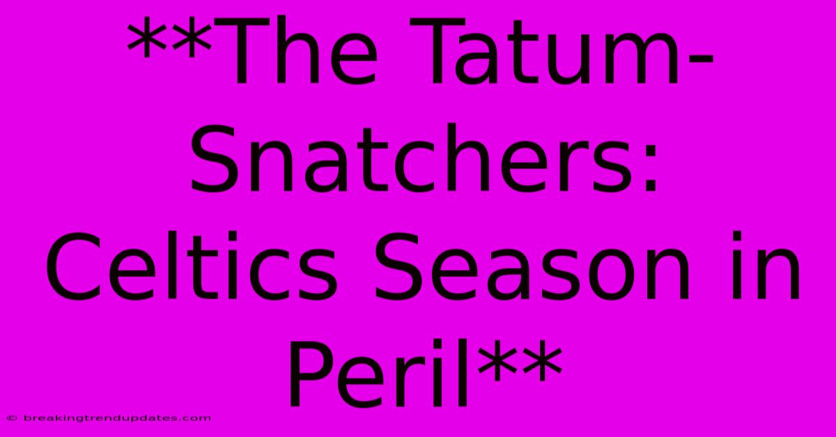 **The Tatum-Snatchers: Celtics Season In Peril** **The Tatum-Snatchers: Celtics Season In Peril**