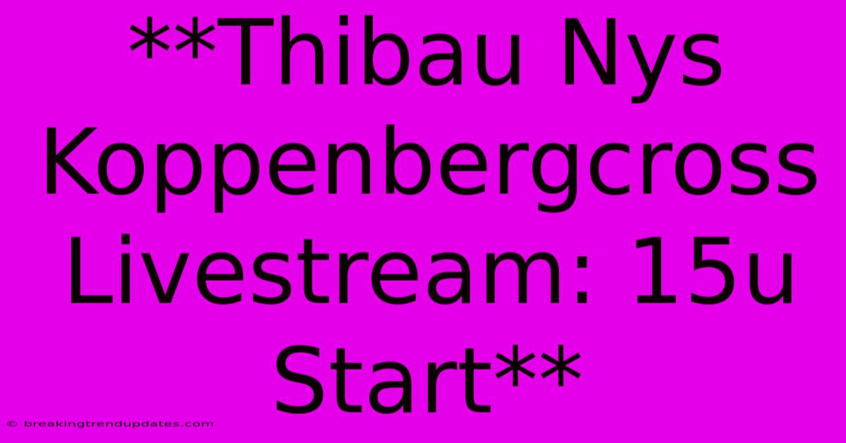**Thibau Nys Koppenbergcross Livestream: 15u Start** **Thibau Nys Koppenbergcross Livestream: 15u Start**
