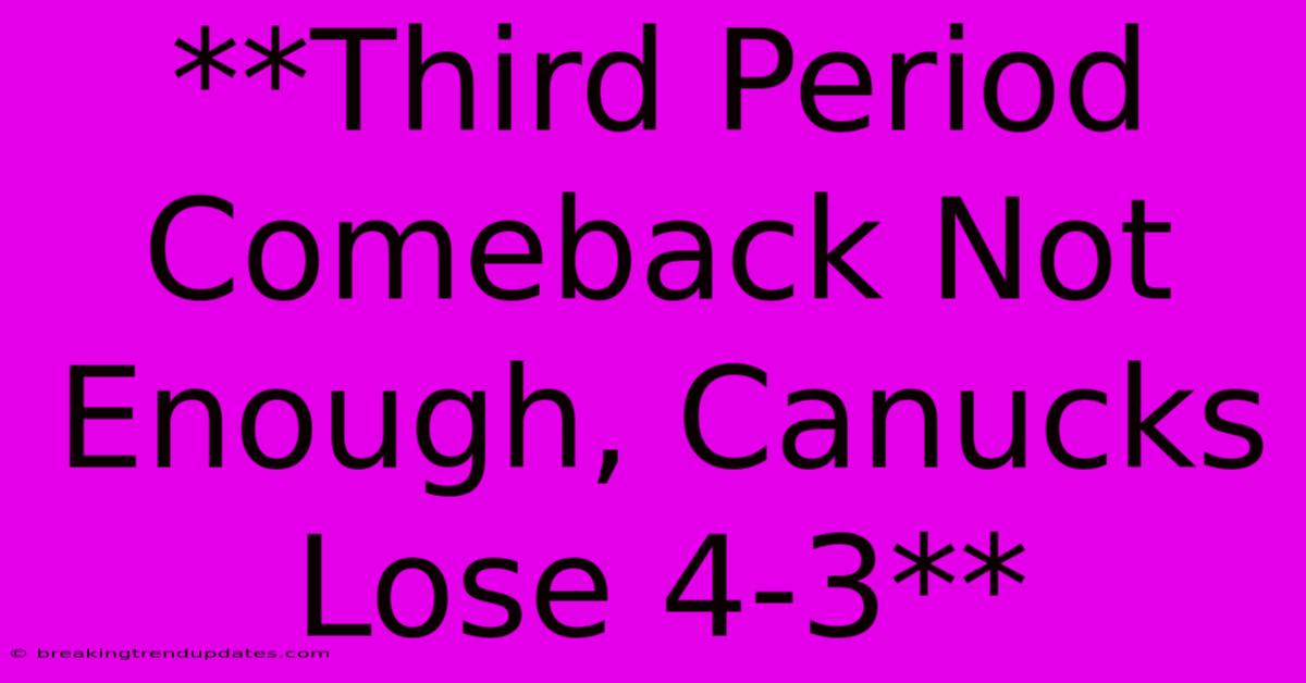 **Third Period Comeback Not Enough, Canucks Lose 4-3** 