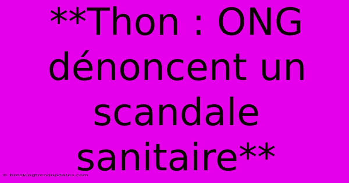 **Thon : ONG Dénoncent Un Scandale Sanitaire**