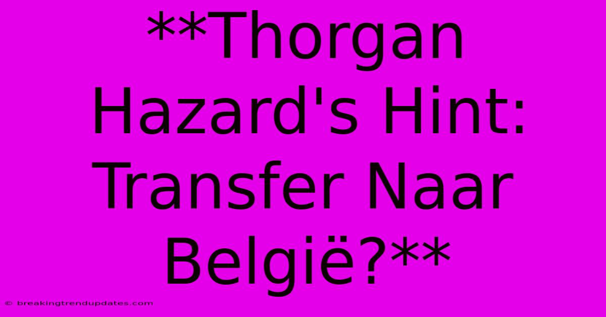 **Thorgan Hazard's Hint: Transfer Naar België?**