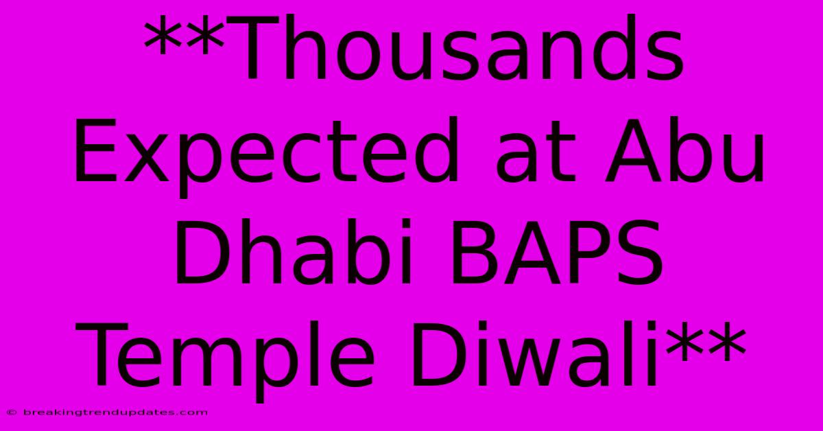 **Thousands Expected At Abu Dhabi BAPS Temple Diwali**