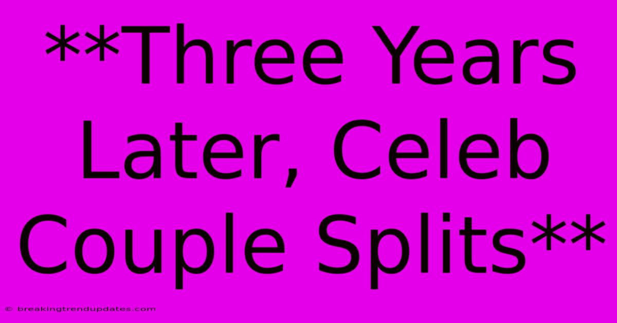 **Three Years Later, Celeb Couple Splits** 