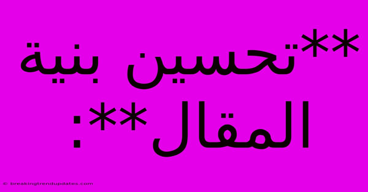 **تحسين بنية المقال**: