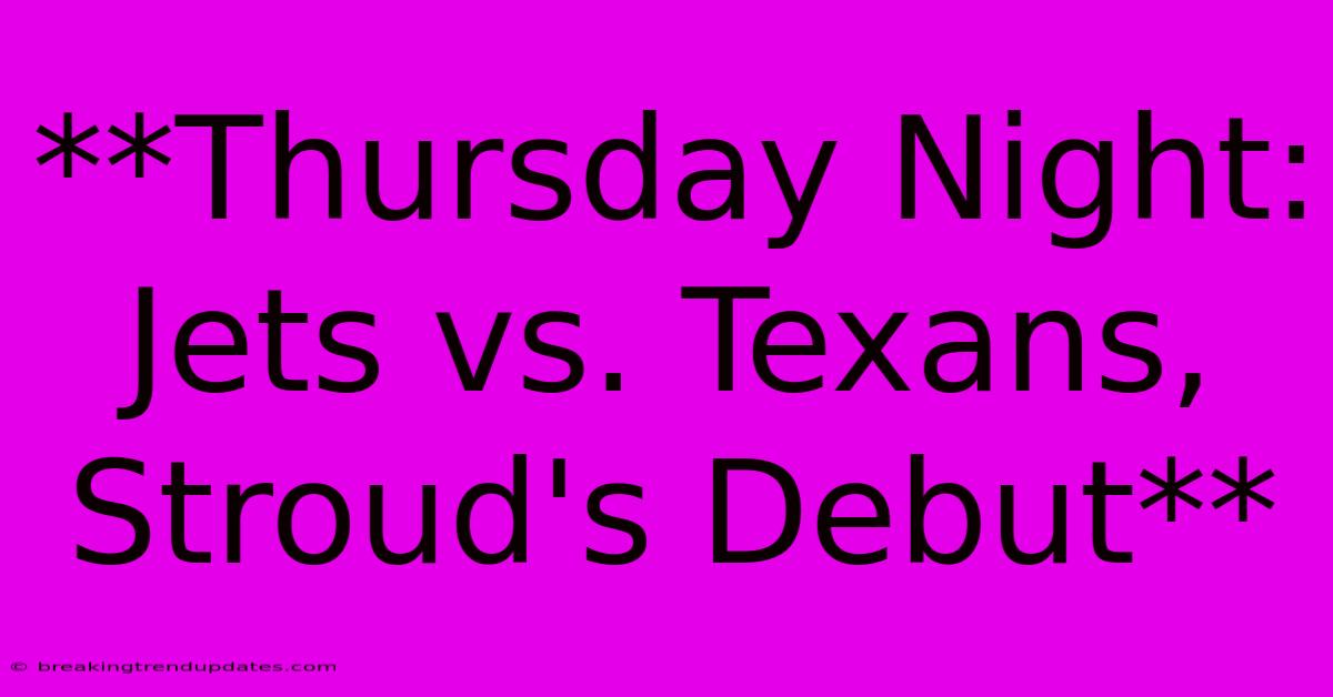 **Thursday Night: Jets Vs. Texans, Stroud's Debut** **Thursday Night: Jets Vs. Texans, Stroud's Debut**