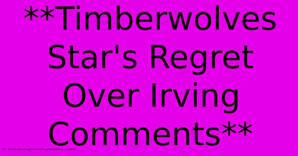 **Timberwolves Star's Regret Over Irving Comments**