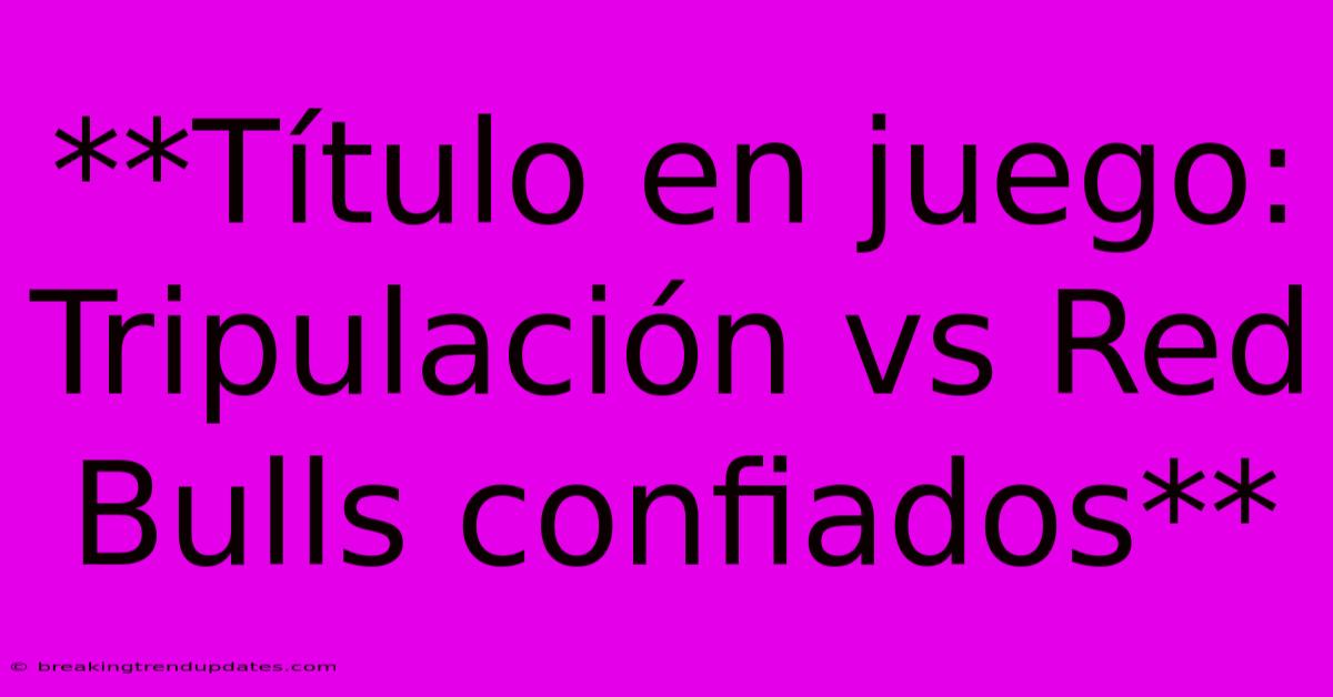 **Título En Juego: Tripulación Vs Red Bulls Confiados**