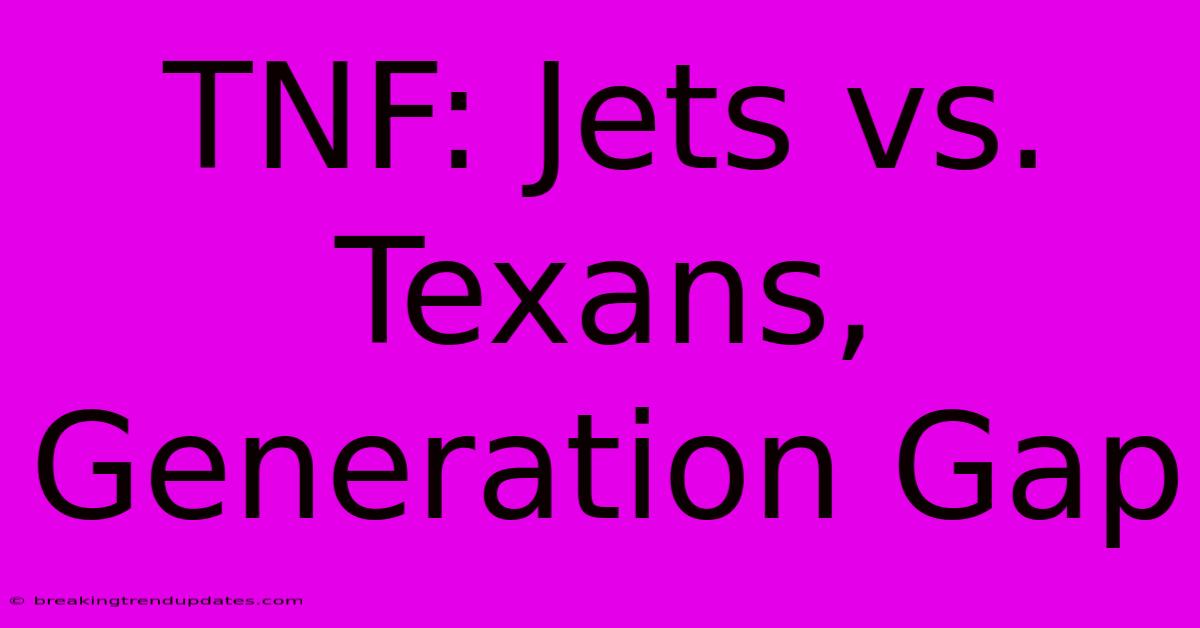 TNF: Jets Vs. Texans, Generation Gap TNF: Jets Vs. Texans, Generation Gap