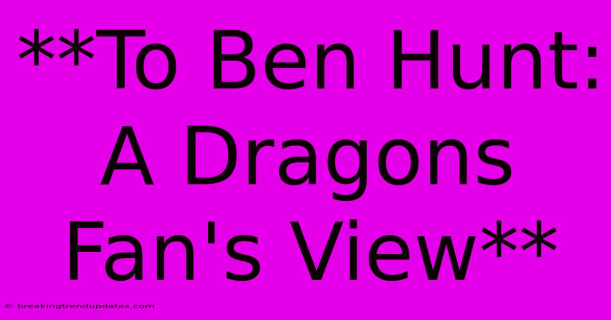 **To Ben Hunt: A Dragons Fan's View**
