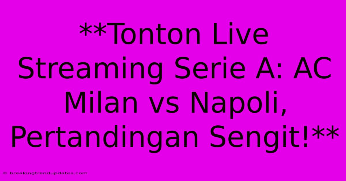 **Tonton Live Streaming Serie A: AC Milan Vs Napoli, Pertandingan Sengit!** 