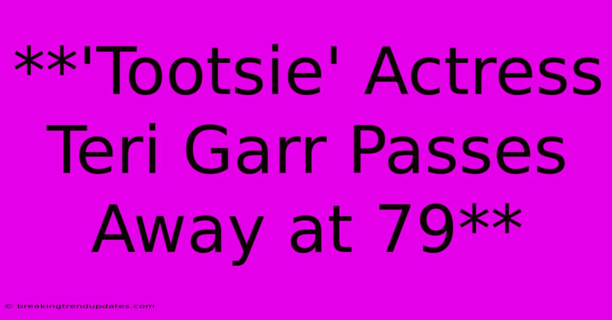 **'Tootsie' Actress Teri Garr Passes Away At 79**