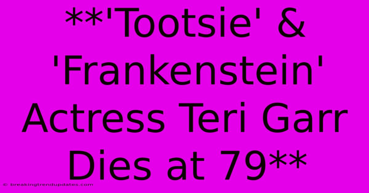 **'Tootsie' & 'Frankenstein' Actress Teri Garr Dies At 79** 