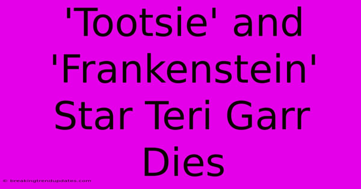 'Tootsie' And 'Frankenstein' Star Teri Garr Dies