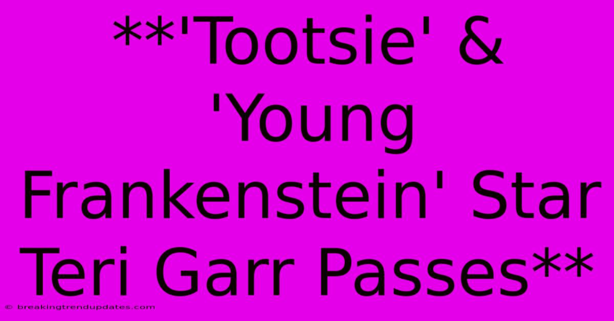 **'Tootsie' & 'Young Frankenstein' Star Teri Garr Passes**