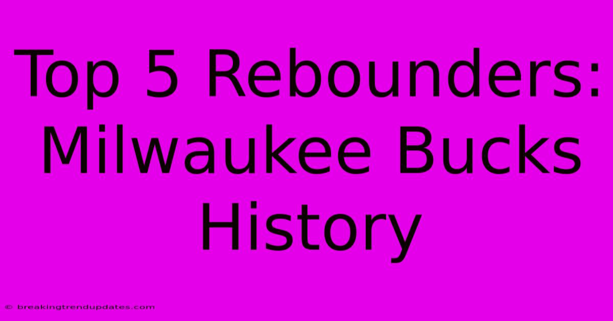 Top 5 Rebounders: Milwaukee Bucks History Top 5 Rebounders: Milwaukee Bucks History