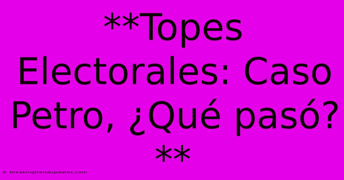 **Topes Electorales: Caso Petro, ¿Qué Pasó?** **Topes Electorales: Caso Petro, ¿Qué Pasó?**