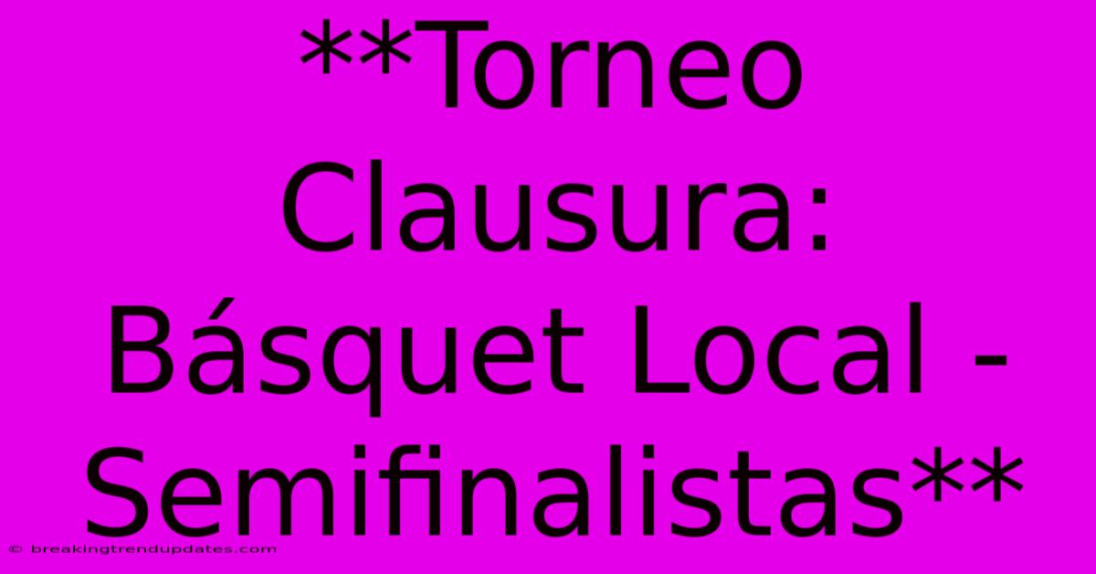 **Torneo Clausura: Básquet Local - Semifinalistas** **Torneo Clausura: Básquet Local - Semifinalistas**