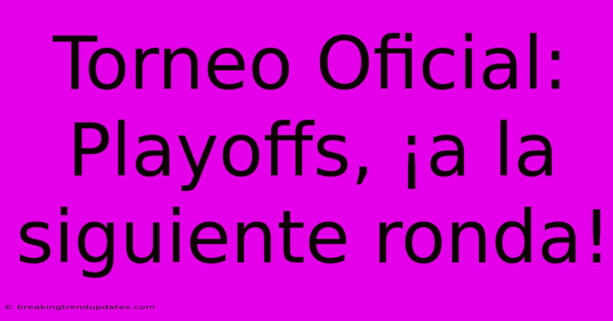 Torneo Oficial: Playoffs, ¡a La Siguiente Ronda!
