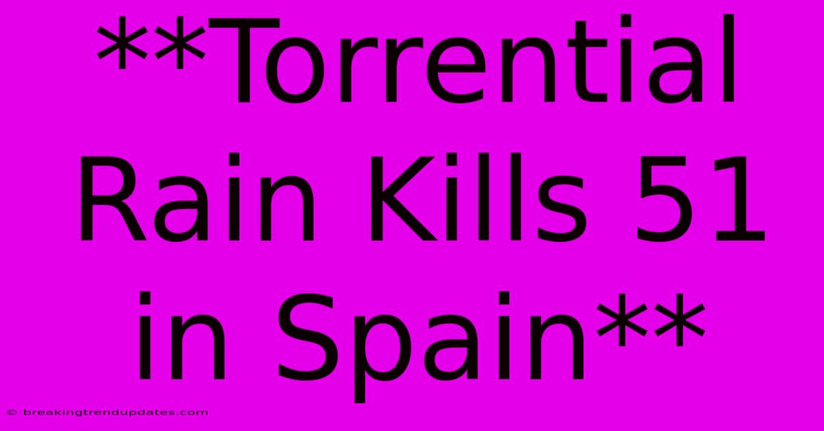**Torrential Rain Kills 51 In Spain** **Torrential Rain Kills 51 In Spain**